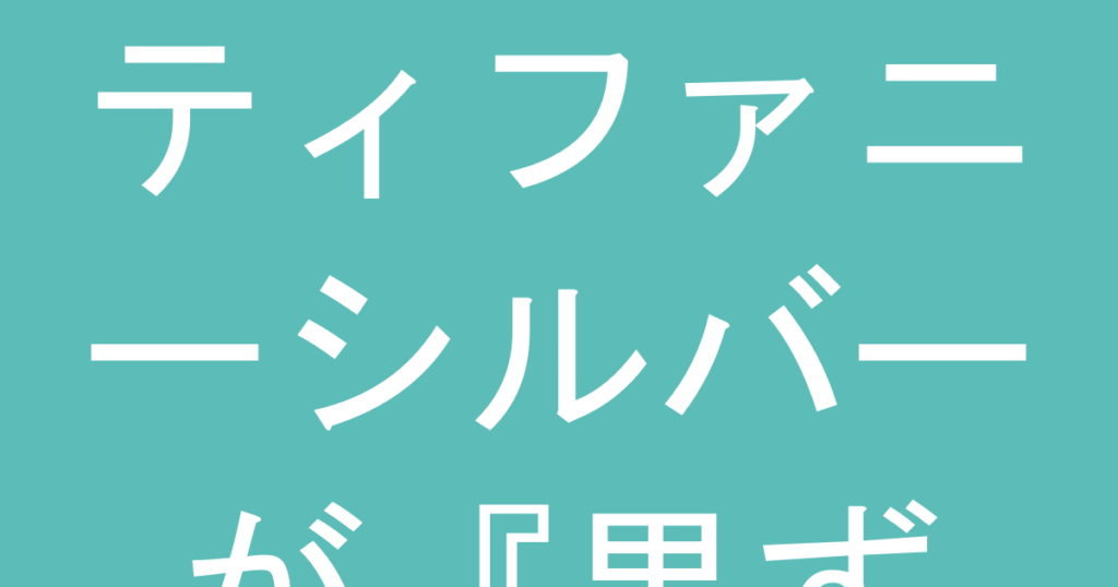 ティファニーシルバーが『黒ずむ』のはなぜ？毎日つけて後悔しない『変色対策』と『正しいお手入れ』